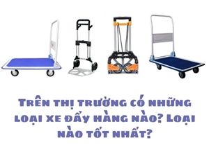 Trên thị trường có những loại xe đẩy hàng nào? Loại nào tốt nhất?