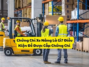 Chứng Chỉ Xe Nâng Là Gì? Điều Kiện Để Được Cấp Chứng Chỉ 