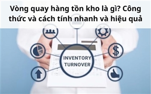 Vòng quay hàng tồn kho là gì? Công thức và cách tính nhanh và hiệu quả
