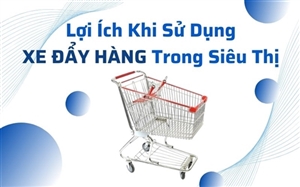 Lợi Ích Khi Sử Dụng Xe Đẩy Hàng Trong Siêu Thị