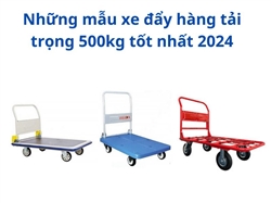 Những mẫu xe đẩy hàng tải trọng 500kg tốt nhất 2024